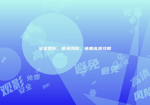 安全观影，避免风险，免费高清攻略