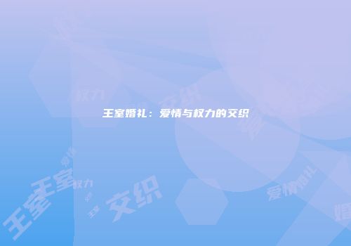 王室婚礼:爱情与权力的交织