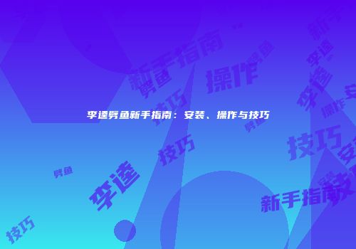 李逵劈鱼新手指南：安装、操作与技巧