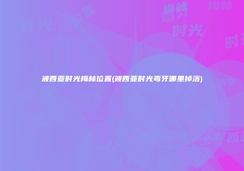 波西亚时光梅林位置(波西亚时光毒牙哪里掉落)