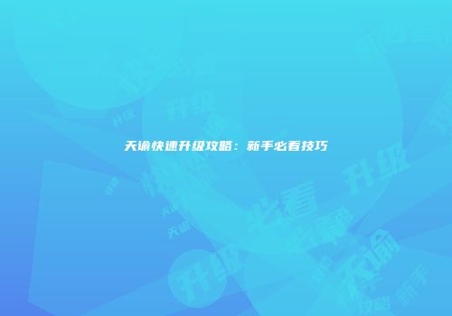 天谕快速升级攻略：新手必看技巧