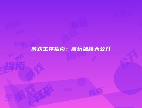 游戏生存指南：高玩秘籍大公开