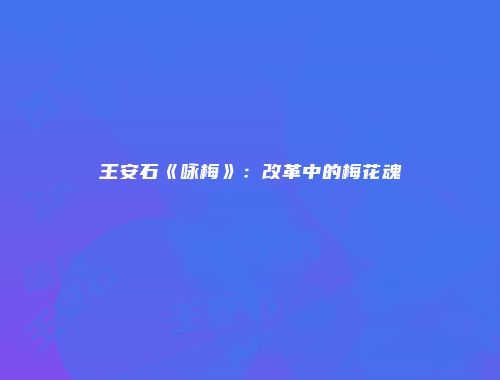 王安石《咏梅》：改革中的梅花魂
