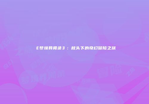 《梦境异闻录》：枕头下的奇幻冒险之旅