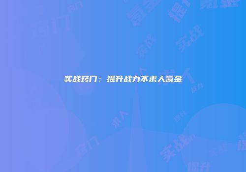 实战窍门:提升战力不求人氪金
