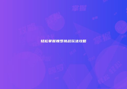 轻松掌握魄罗挑战玩法攻略