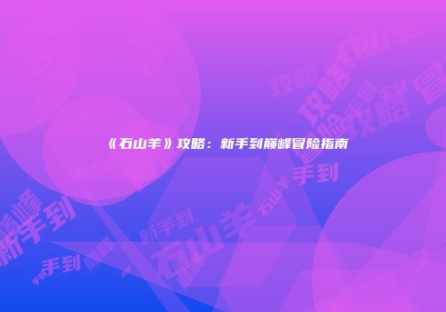 《石山羊》攻略：新手到巅峰冒险指南