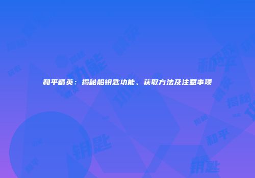 和平精英：揭秘船钥匙功能、获取方法及注意事项