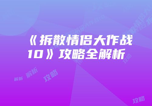 《拆散情侣大作战10》攻略全解析