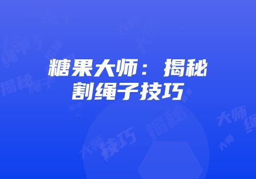 糖果大师:揭秘割绳子技巧