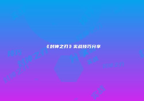 《封神之刃》实战技巧分享