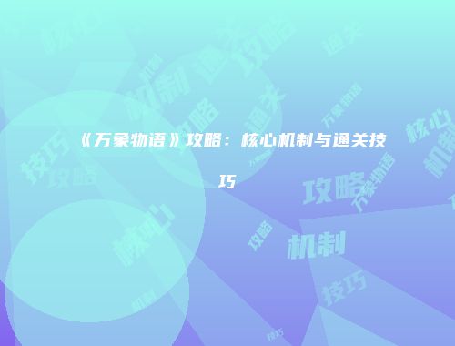 《万象物语》攻略：核心机制与通关技巧