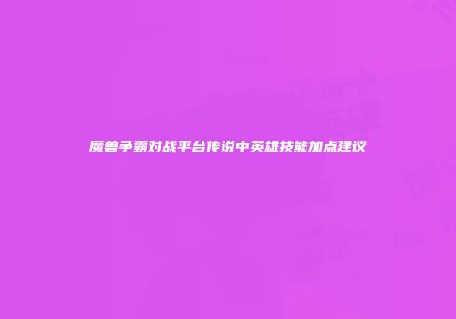 魔兽争霸对战平台传说中英雄技能加点建议