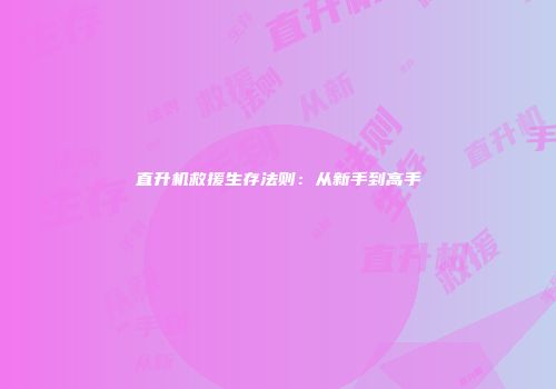 直升机救援生存法则：从新手到高手