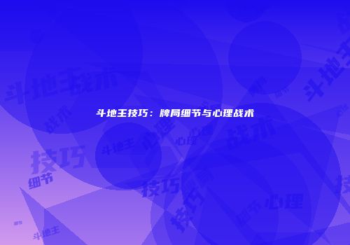 斗地主技巧：牌局细节与心理战术