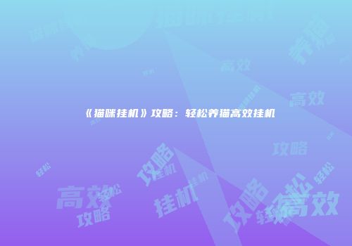 《猫咪挂机》攻略:轻松养猫高效挂机