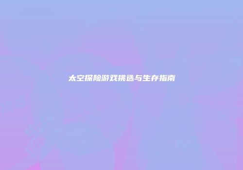 太空探险游戏挑选与生存指南
