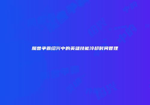 魔兽争霸绍兴中的英雄技能冷却时间管理