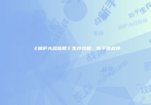 《披萨大战骷髅》生存攻略：新手变战神