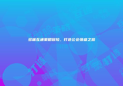 多端互通策略冒险，打造公会强盛之路