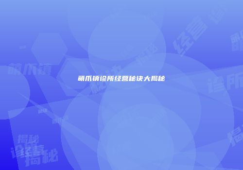 萌爪镇诊所经营秘诀大揭秘