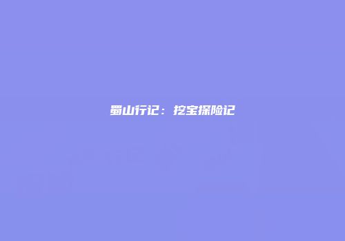 蜀山行记：挖宝探险记