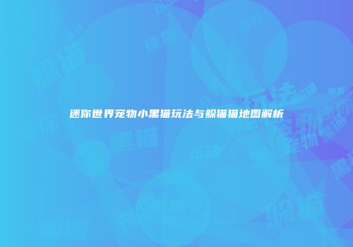 迷你世界宠物小黑猫玩法与躲猫猫地图解析