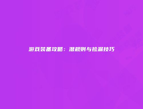 游戏装备攻略：潜规则与捡漏技巧