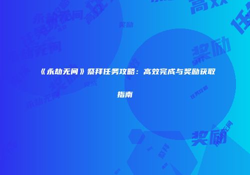 《永劫无间》祭拜任务攻略：高效完成与奖励获取指南