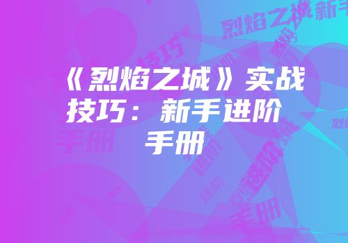 《烈焰之城》实战技巧:新手进阶手册