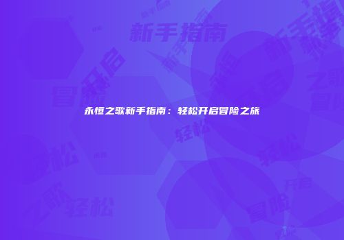 永恒之歌新手指南：轻松开启冒险之旅