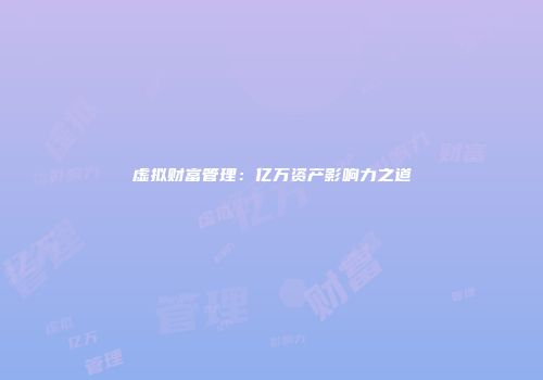 虚拟财富管理：亿万资产影响力之道