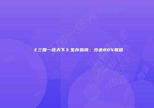 《三国一统天下》生存指南：少走80%弯路