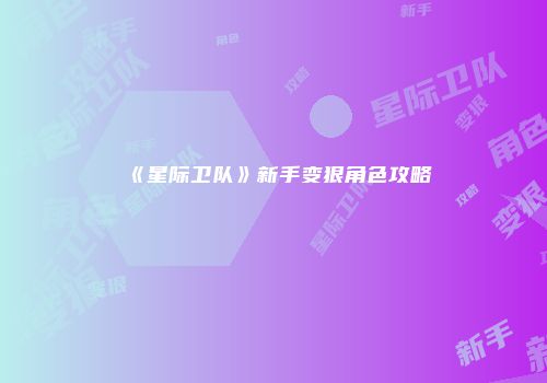 《星际卫队》新手变狠角色攻略