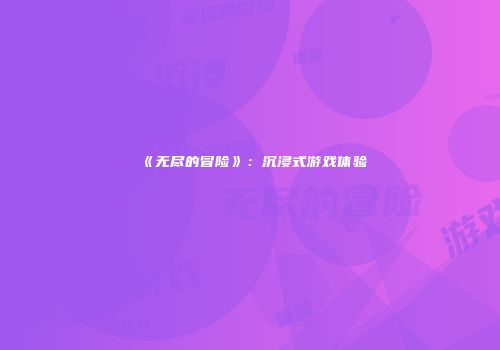 《无尽的冒险》:沉浸式游戏体验