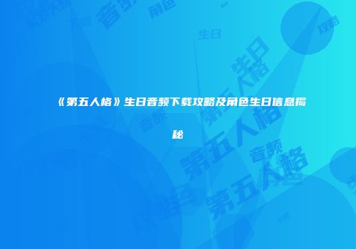 《第五人格》生日音频下载攻略及角色生日信息揭秘