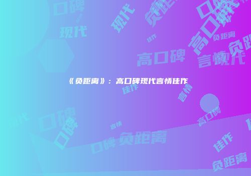 《负距离》:高口碑现代言情佳作