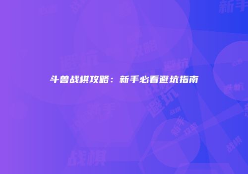 斗兽战棋攻略：新手必看避坑指南