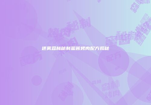 迷雾森林秘制蜜酱烤肉配方揭秘