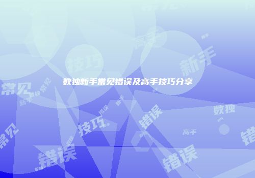 数独新手常见错误及高手技巧分享
