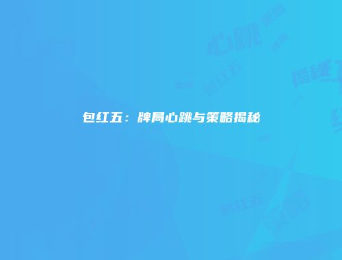 包红五：牌局心跳与策略揭秘