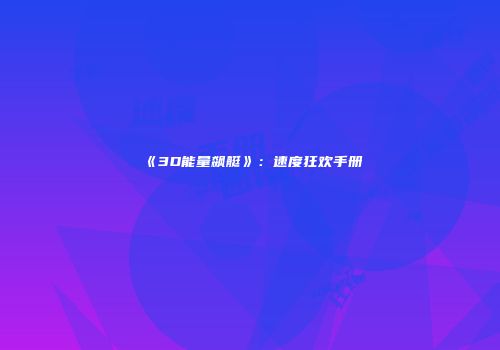 《3D能量飙艇》：速度狂欢手册