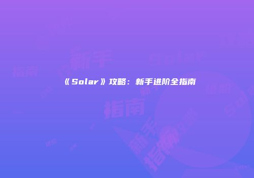 《Solar》攻略：新手进阶全指南