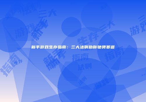 新手游戏生存指南:三大法则助你驰骋赛道