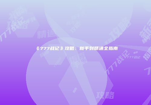 《777战记》攻略：新手到精通全指南