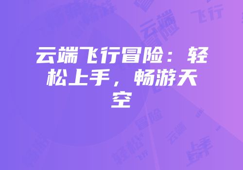云端飞行冒险:轻松上手,畅游天空