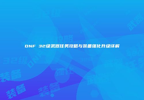 DNF 32级武器任务攻略与装备强化升级详解
