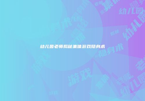 幼儿园老师揭秘集体游戏隐身术
