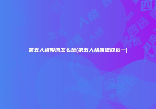 第五人格限流怎么玩(第五人格回流四选一)