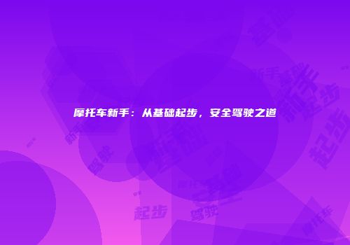 摩托车新手:从基础起步,安全驾驶之道